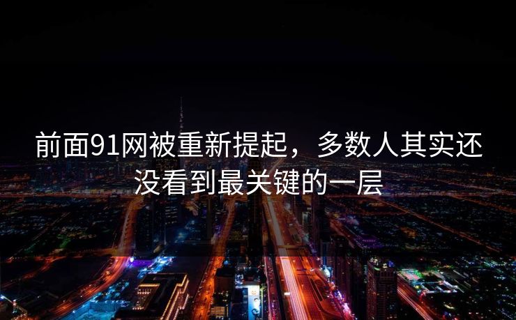 前面91网被重新提起，多数人其实还没看到最关键的一层