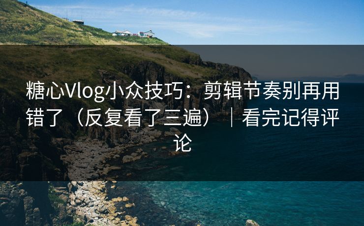 糖心Vlog小众技巧：剪辑节奏别再用错了（反复看了三遍）｜看完记得评论